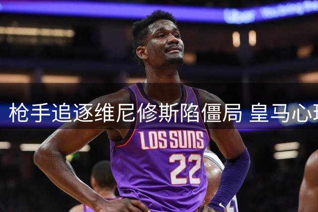 枪手追逐维尼修斯陷僵局 皇马心理战暗藏玄机